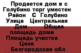 Продается дом в с.Голубино торг уместен  › Район ­ С. Голубино › Улица ­ Центральная › Дом ­ 62 › Общая площадь дома ­ 70 › Площадь участка ­ 40 › Цена ­ 900 000 - Белгородская обл. Недвижимость » Дома, коттеджи, дачи продажа   